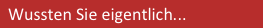   Wussten Sie eigentlich...